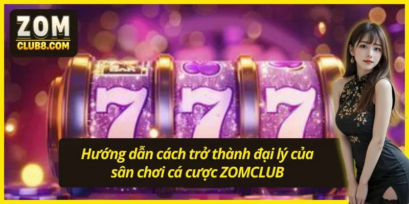 Hướng dẫn cách trở thành đại lý ZOMCLUB