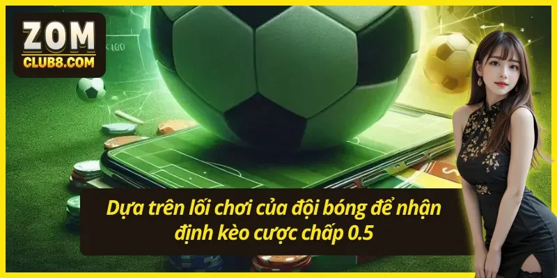 Kèo chấp 0.5 và dựa vào lối chơi của đội bóng để phân tích