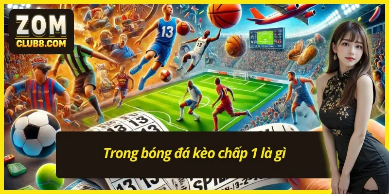 Thông tin chuẩn về kèo chấp 1 cần nắm rõ 