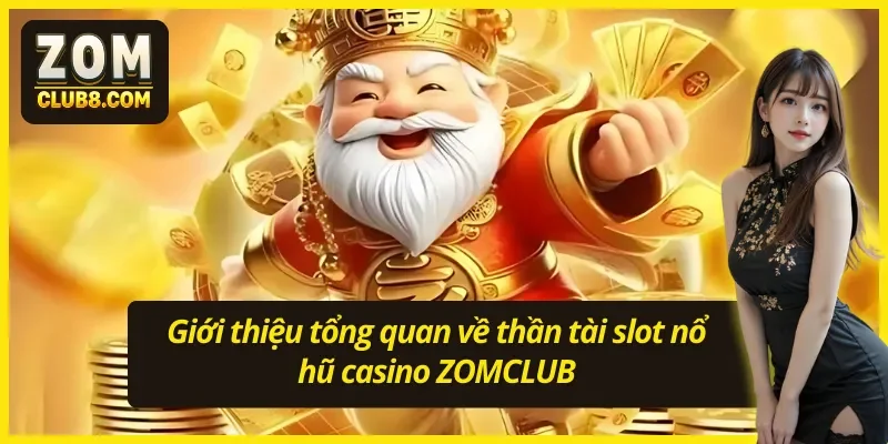 Giới thiệu tổng quan về thần tài slot nổ hũ casino ZOMCLUB