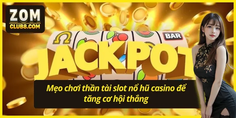 Mẹo chơi thần tài slot nổ hũ casino ZOMCLUB để tăng cơ hội thắng